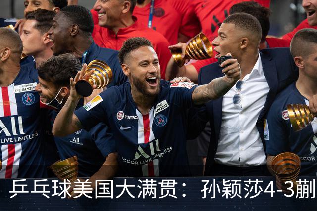 乒乓球美国大满贯：孙颖莎4-3蒯曼 四大满贯女单均已折桂