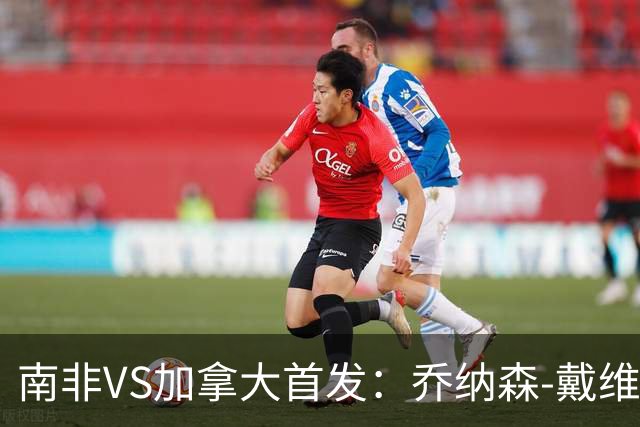 南非VS加拿大首发：乔纳森-戴维布坎南领军 阿芳仍替补