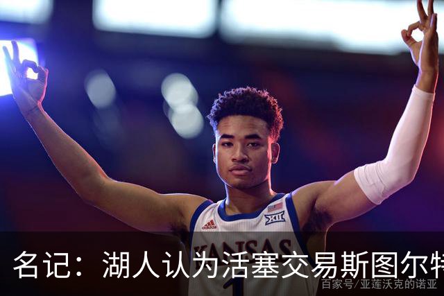 名记：湖人认为活塞交易斯图尔特是在腾空间 故提高对小里的报价