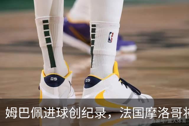 姆巴佩进球创纪录，法国摩洛哥将上演强强对话