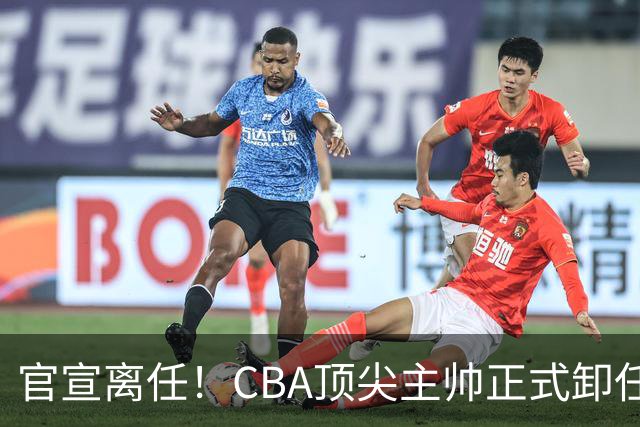 官宣离任！CBA顶尖主帅正式卸任，或将加盟广东宏远，有望接替杜锋