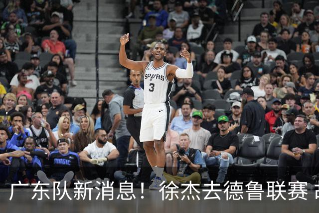 广东队新消息！徐杰去德鲁联赛 胡明轩恢复良好 杜润旺痛失顶薪合同