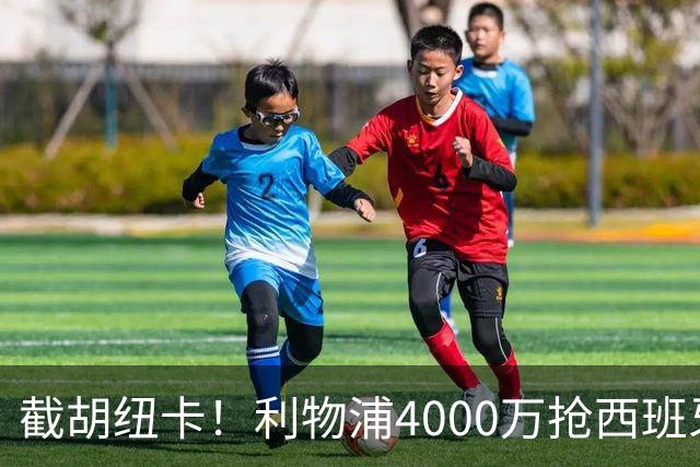 截胡纽卡！利物浦4000万抢西班牙国脚，完成体检，皇马白捡2000万
