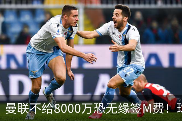 曼联不给8000万恐无缘签M费！球员拒绝表态只去红魔，也愿加盟热刺