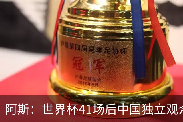 阿斯：世界杯41场后中国独立观众超2亿 日本vs突尼斯2400万人观看