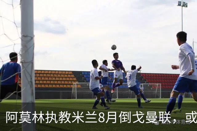 阿莫林执教米兰8月倒戈曼联，或为拉爵省千万！曼联锁定1.3亿收入