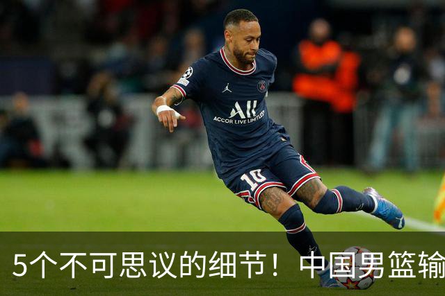 5个不可思议的细节！中国男篮输的不只是19分，更是认知底线